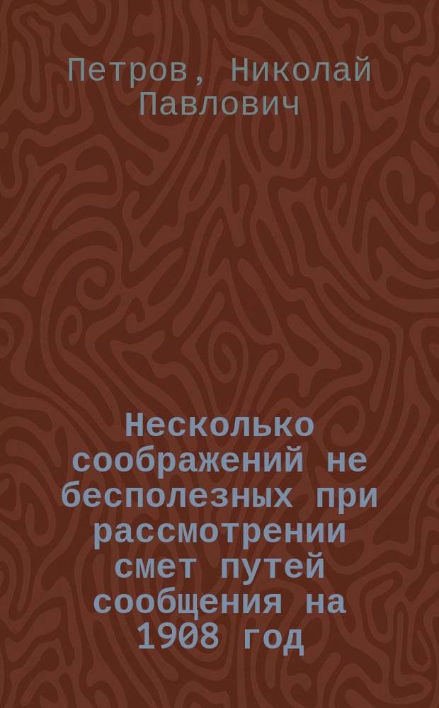 Несколько соображений не бесполезных при рассмотрении смет путей сообщения на 1908 год