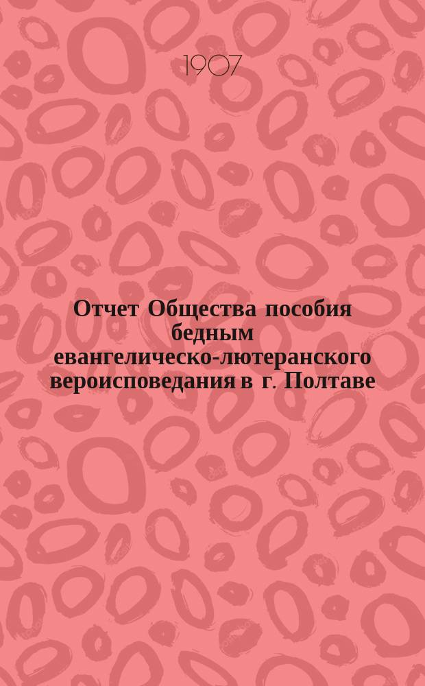 Отчет Общества пособия бедным евангелическо-лютеранского вероисповедания в г. Полтаве... ... за 1906 год