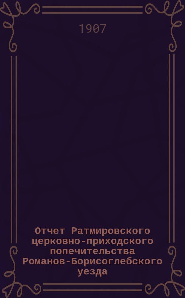 Отчет Ратмировского церковно-приходского попечительства Романов-Борисоглебского уезда...