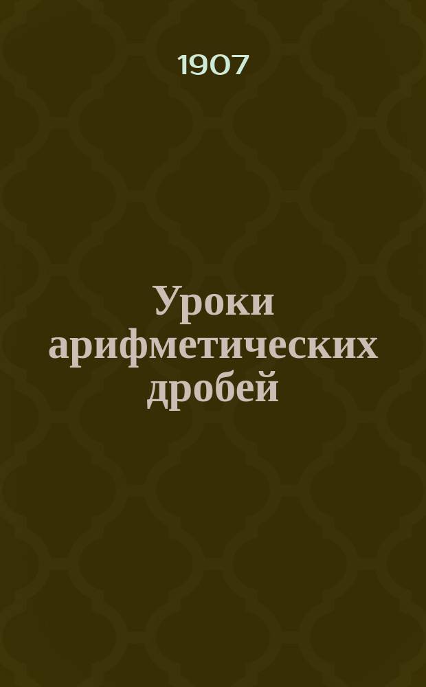 Уроки арифметических дробей : Дроби простые и десятич. : Для самообучения : В 3 вып