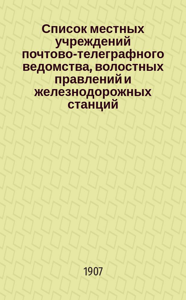 Список местных учреждений почтово-телеграфного ведомства, волостных правлений и железнодорожных станций, производящих почтовые операции : Ч. 1-2