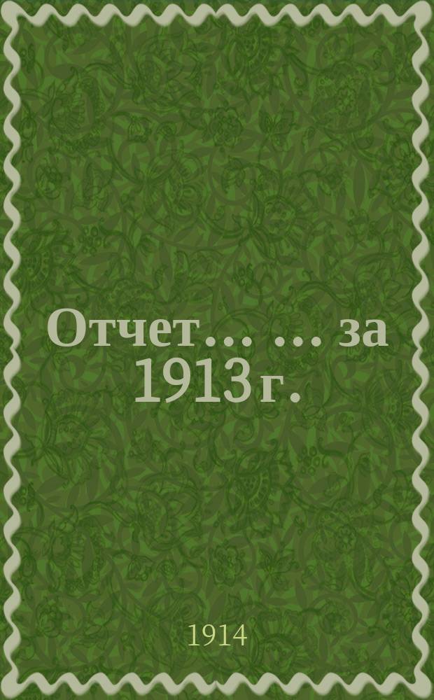 Отчет ... ... за 1913 г.
