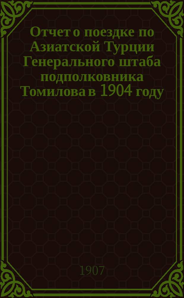 Отчет о поездке по Азиатской Турции Генерального штаба подполковника Томилова в 1904 году : Ч. 1-2