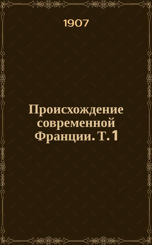 ... Происхождение современной Франции. Т. 1 : Старый порядок