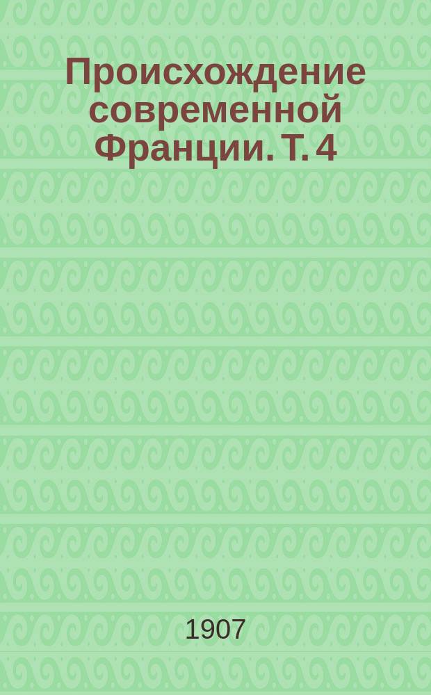 ... Происхождение современной Франции. Т. 4 : Революционное правительство
