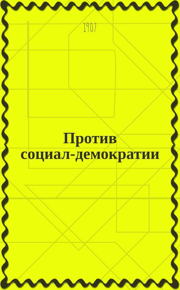Против социал-демократии : [Опровержение теорет. основания и практ. выводов социал-демократии]. Вып. 10