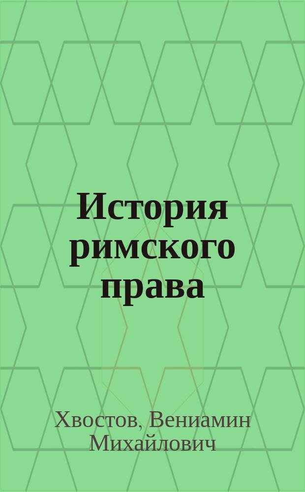 История римского права : Пособие к лекциям проф. Моск. ун-та В.М. Хвостова. Вып. 1-2