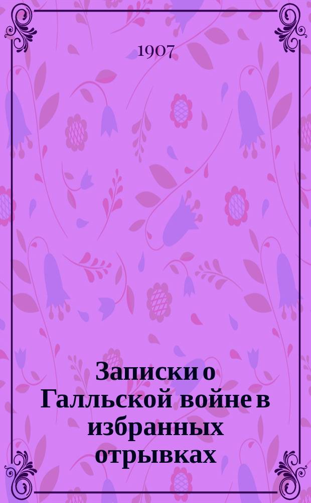Записки о Галльской войне в избранных отрывках : (Войны в Галлии, Германии и Британии) С ввод. ст., примеч., рис., реал. указ., 2 пл. и картой Галлии. Ч. 1 : Текст