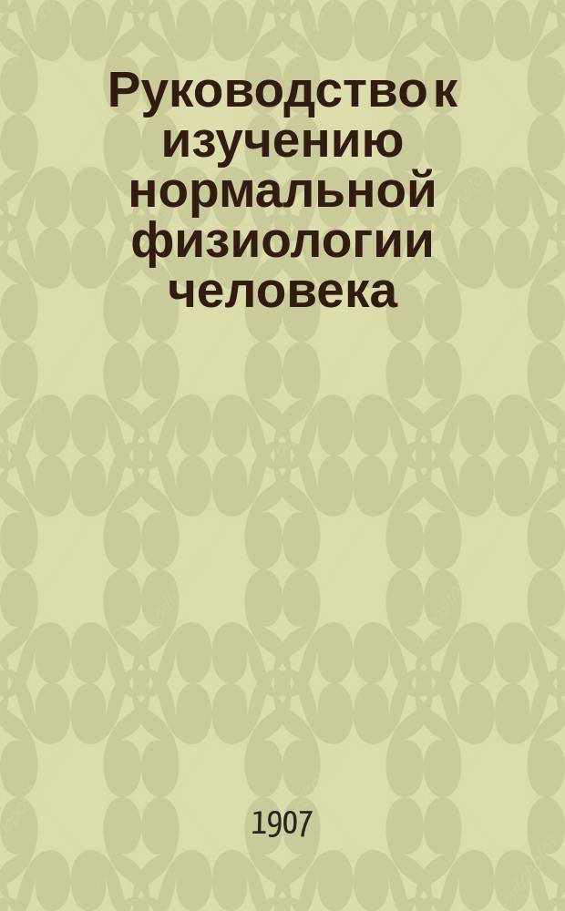 Руководство к изучению нормальной физиологии человека : Сост. для высш. учеб. заведений. Ч. 1-2
