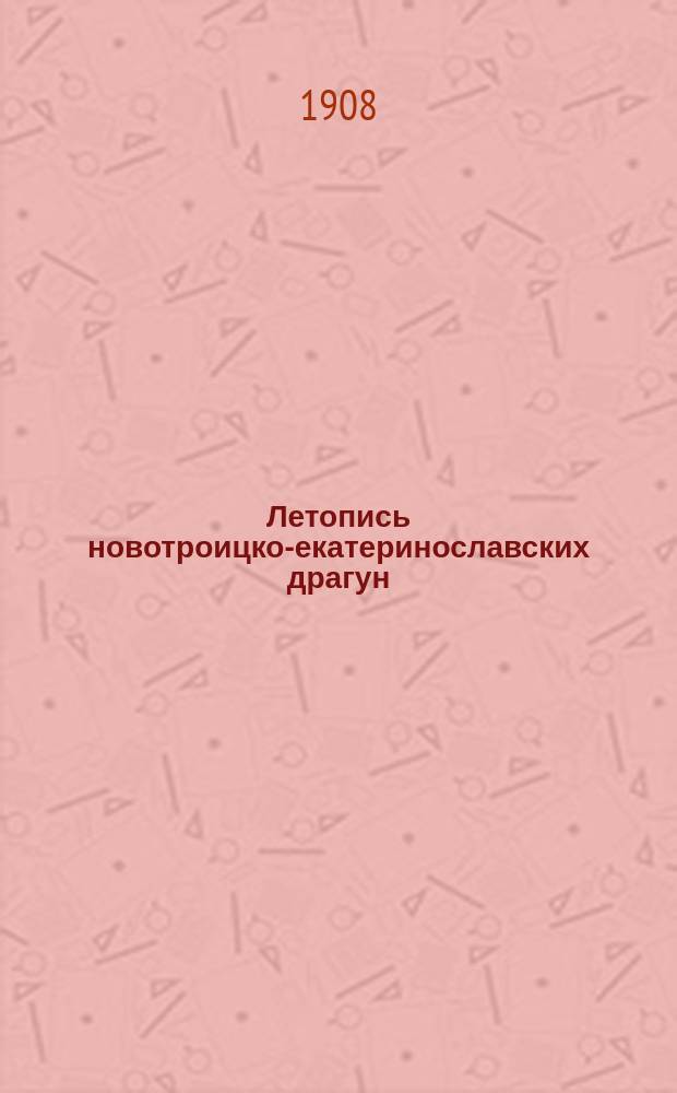 Летопись новотроицко-екатеринославских драгун : Ч. 1, 3. Ч. 1 : 1708-1801 гг.