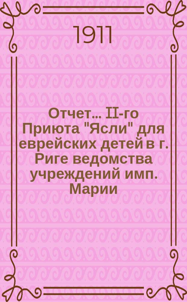 Отчет... II-го Приюта "Ясли" для еврейских детей в г. Риге ведомства учреждений имп. Марии. ... за 1910 г.