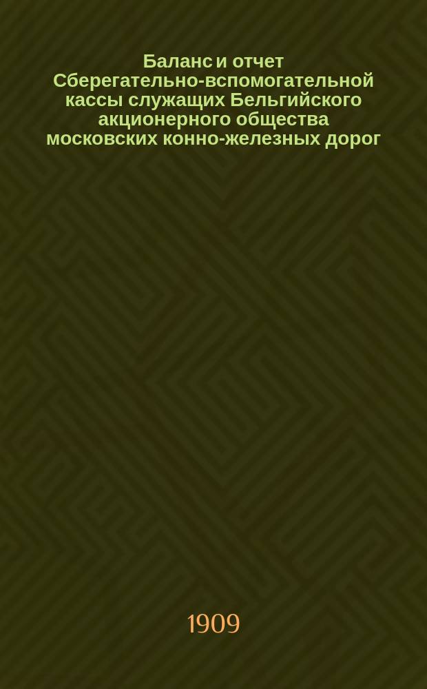 Баланс и отчет Сберегательно-вспомогательной кассы служащих Бельгийского акционерного общества московских конно-железных дорог... ... с 1-го янв. 1908 г. по 1-е янв. 1909 г.