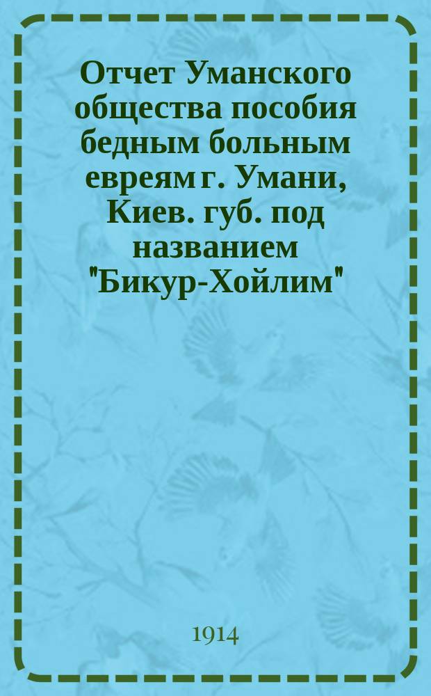 Отчет Уманского общества пособия бедным больным евреям г. Умани, Киев. губ. под названием "Бикур-Хойлим"... ... за 1912 г.