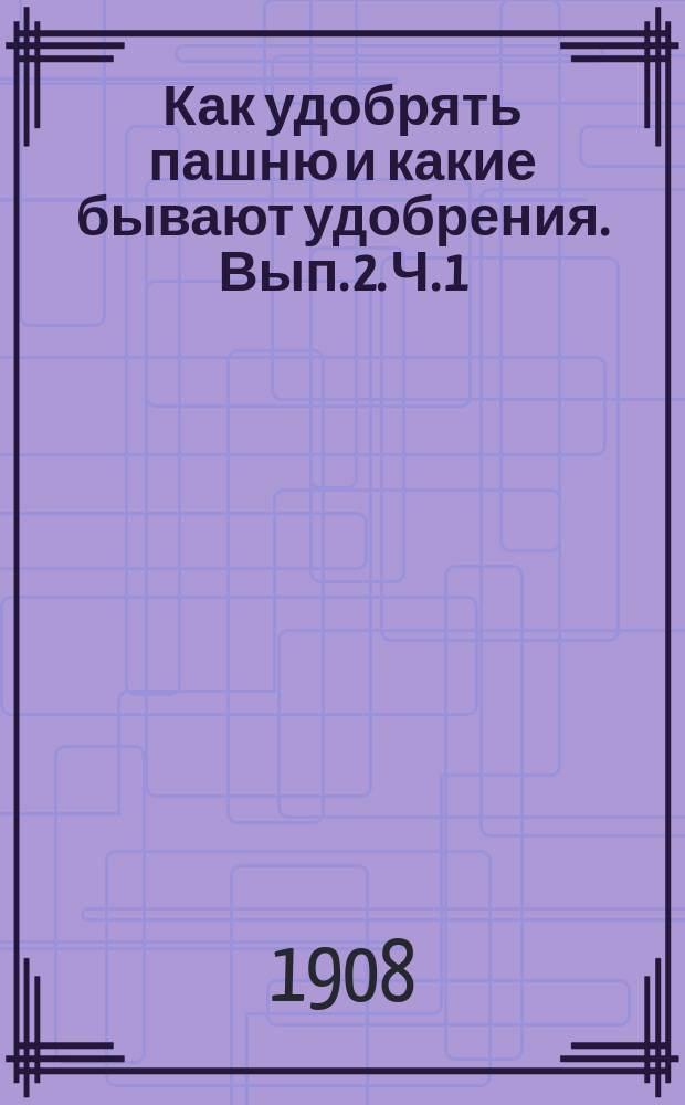 Как удобрять пашню и какие бывают удобрения. Вып. 2. Ч. 1 : Навозы: рогатого скота, лошадей, овец, свиней