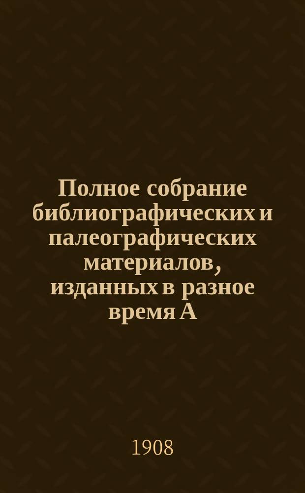 Полное собрание библиографических и палеографических материалов, изданных в разное время А.Е. Бурцевым : Т. 1-10. Т. 3. Вып. 9-12