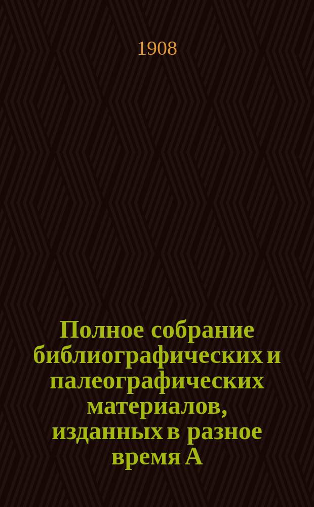 Полное собрание библиографических и палеографических материалов, изданных в разное время А.Е. Бурцевым : Т. 1-10. Т. 9. Вып. 65-72