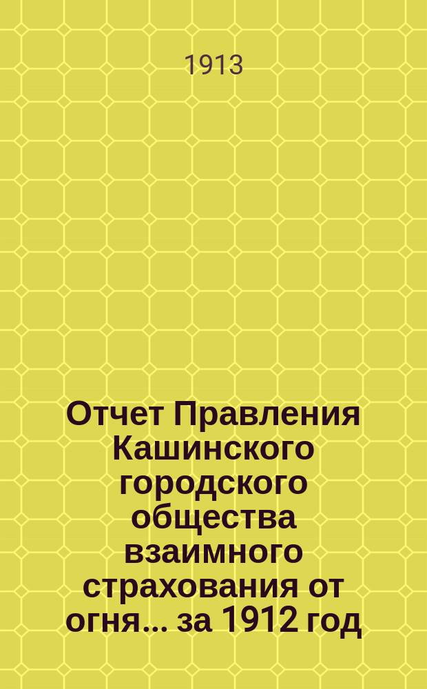 Отчет Правления Кашинского городского общества взаимного страхования от огня... ... за 1912 год