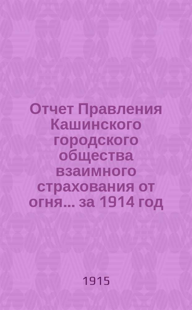 Отчет Правления Кашинского городского общества взаимного страхования от огня... ... за 1914 год