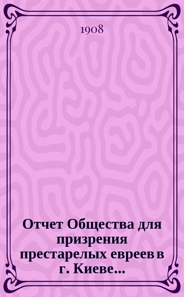 Отчет Общества для призрения престарелых евреев в г. Киеве...