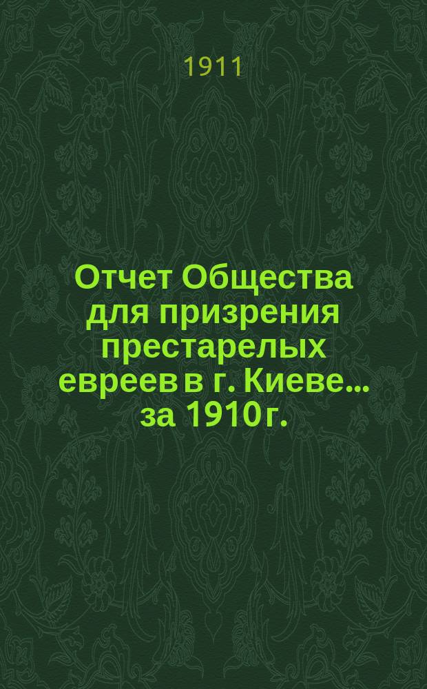 Отчет Общества для призрения престарелых евреев в г. Киеве... ... за 1910 г.