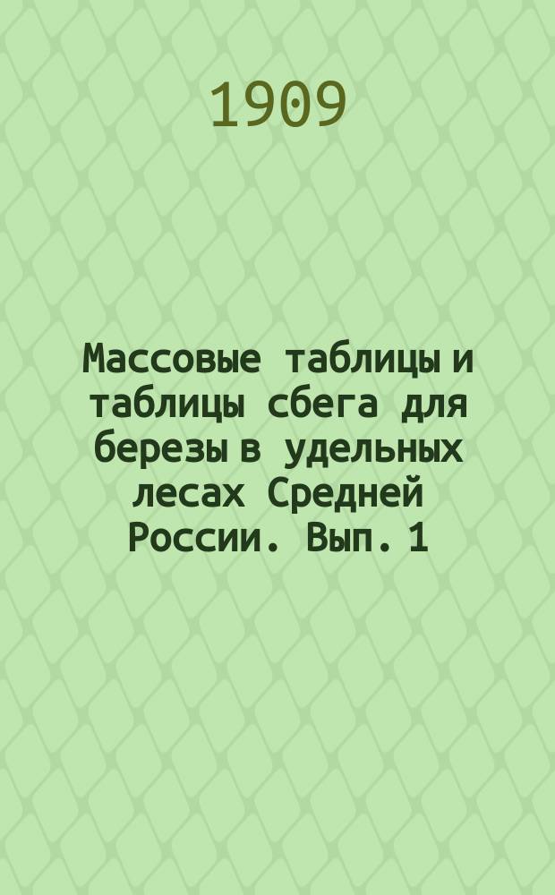 Массовые таблицы и таблицы сбега для березы в удельных лесах Средней России. Вып. 1 : Продолжение 1-го выпуска массовых таблиц и таблиц сбега для березы в удельных лесах Средней России, а также для всей Северной половины Европейской России
