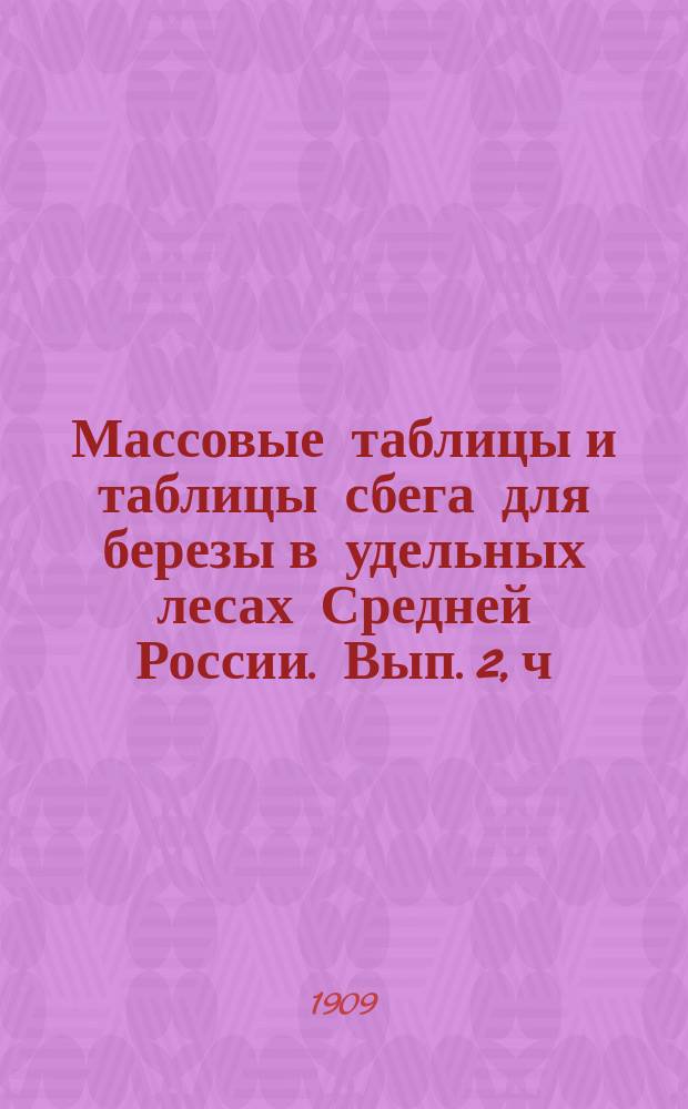 Массовые таблицы и таблицы сбега для березы в удельных лесах Средней России. Вып. 2, ч. 2