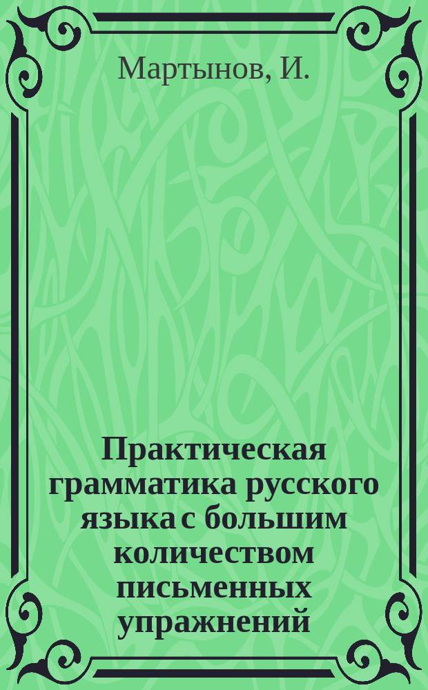 Практическая грамматика русского языка с большим количеством письменных упражнений : Руководство для сел. и гор. нач. уч-щ. Ч. 1-2