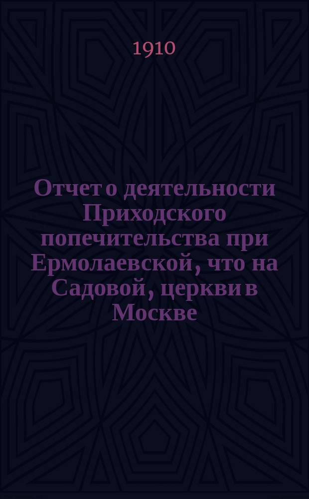 Отчет о деятельности Приходского попечительства при Ермолаевской, что на Садовой, церкви в Москве... ... за 1909 год