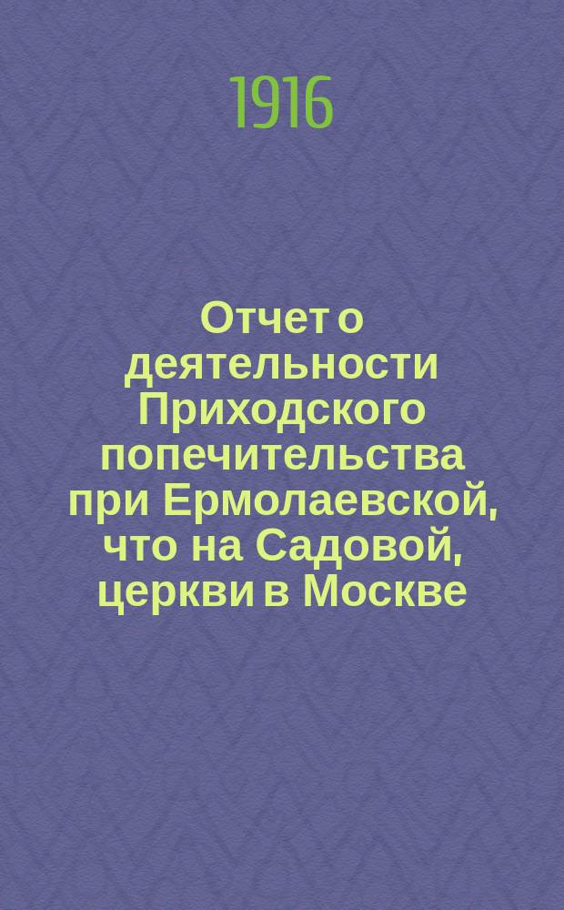 Отчет о деятельности Приходского попечительства при Ермолаевской, что на Садовой, церкви в Москве... ... за 1915 год