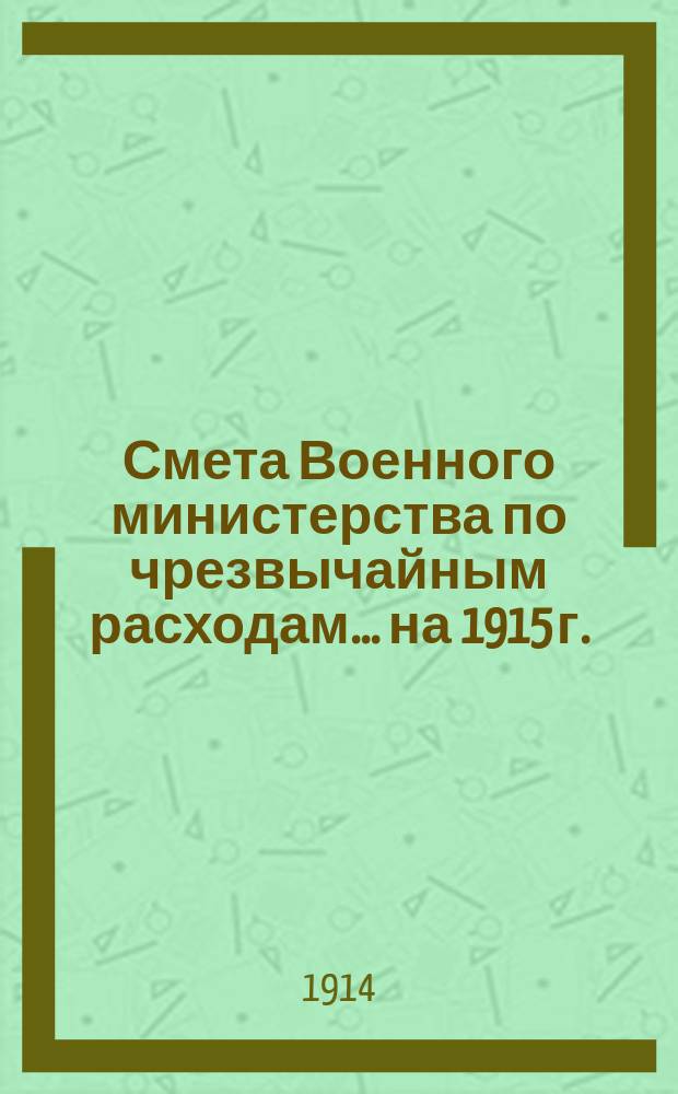 Смета Военного министерства по чрезвычайным расходам... на 1915 г.