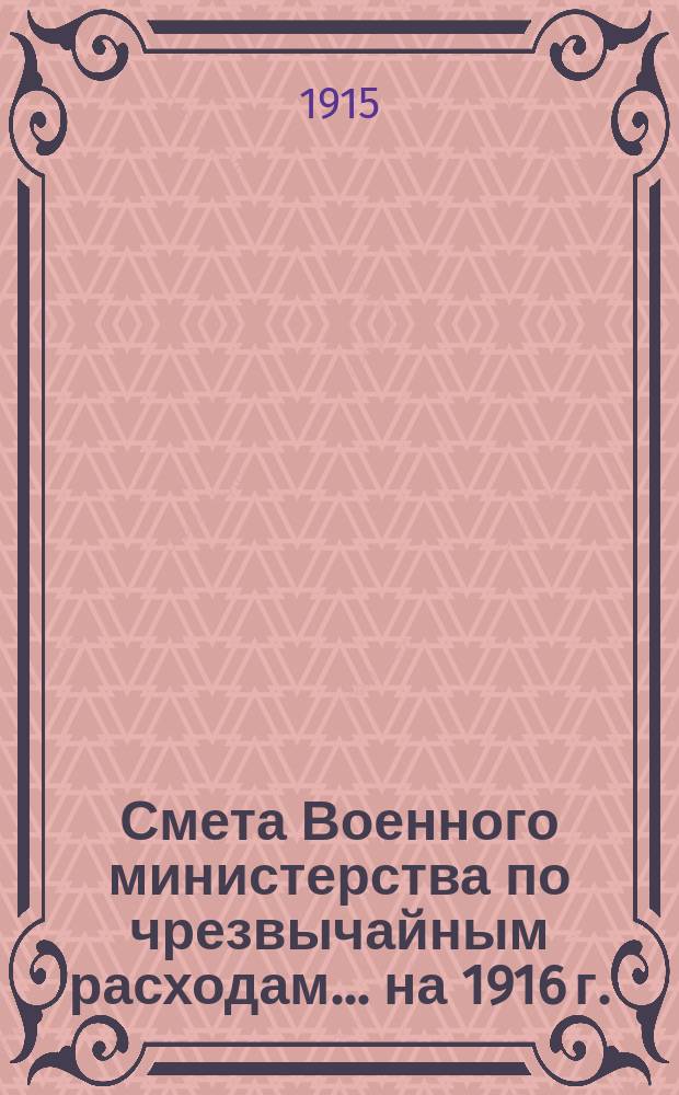 Смета Военного министерства по чрезвычайным расходам... на 1916 г.