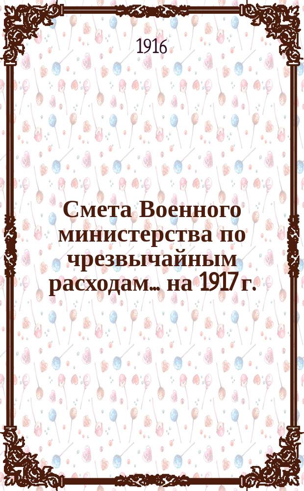 Смета Военного министерства по чрезвычайным расходам... на 1917 г.
