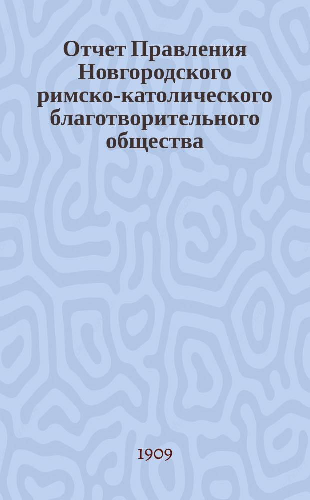 Отчет Правления Новгородского римско-католического благотворительного общества... ... за время с 1-го января по 31-е декабря 1908 г.