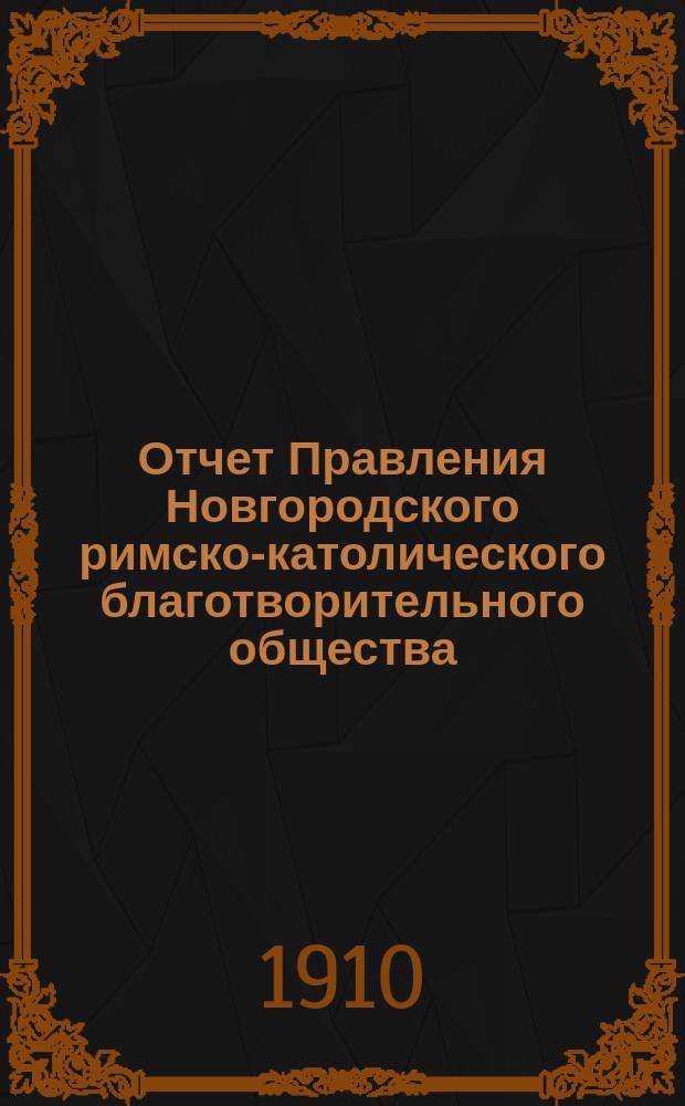 Отчет Правления Новгородского римско-католического благотворительного общества... ... за время с 1-го января по 31-е декабря 1909 г.