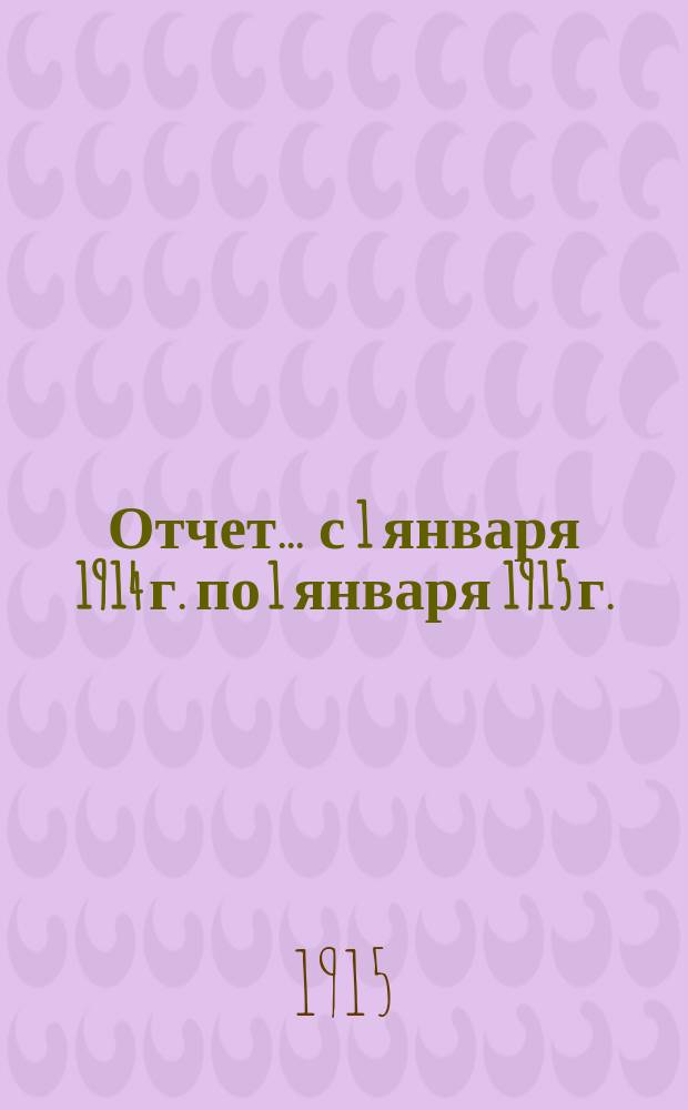Отчет... ... с 1 января 1914 г. по 1 января 1915 г.
