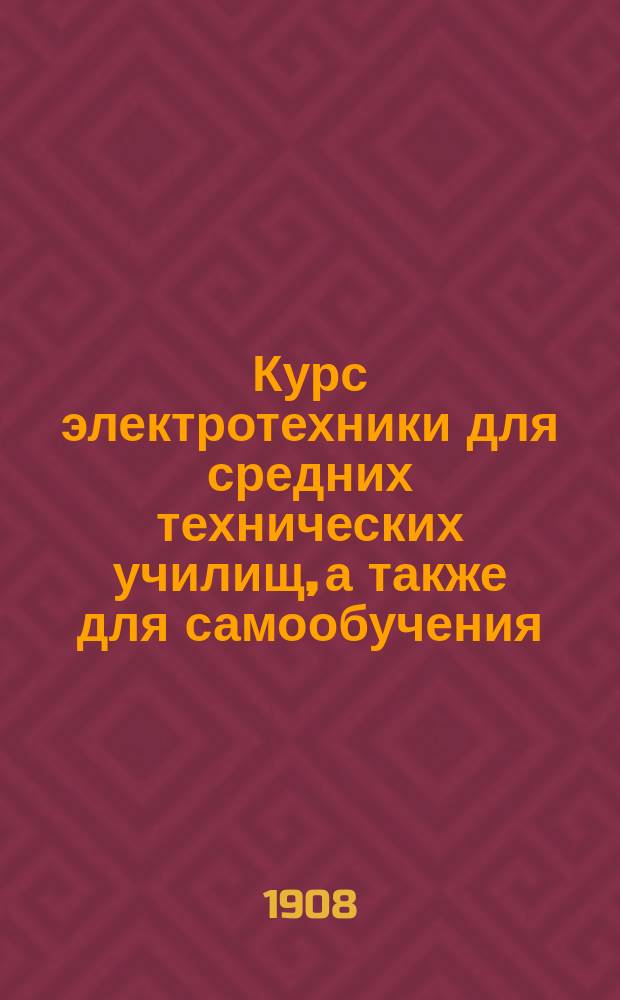 Курс электротехники для средних технических училищ, а также для самообучения
