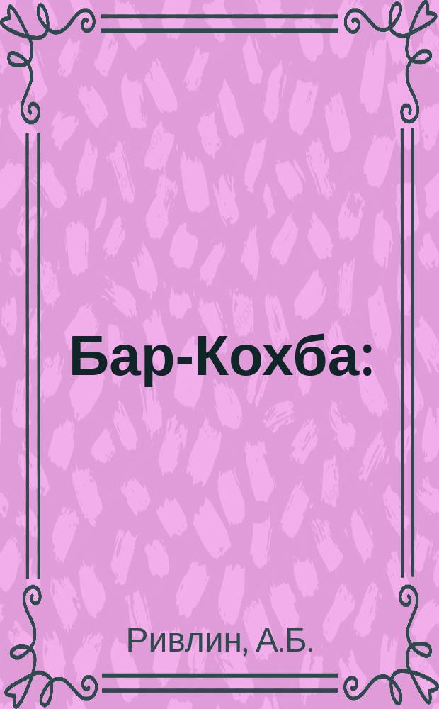 Бар-Кохба : (Ист. рассказ) в 3 ч. Ч. 1-3