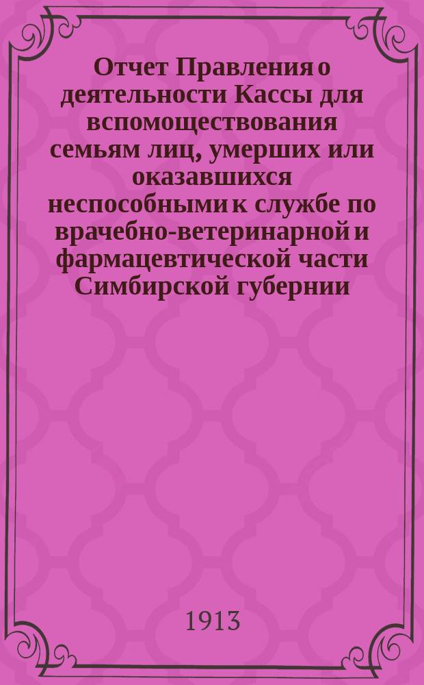 Отчет Правления о деятельности Кассы для вспомоществования семьям лиц, умерших или оказавшихся неспособными к службе по врачебно-ветеринарной и фармацевтической части Симбирской губернии... ... за 1911 и 12 гг.