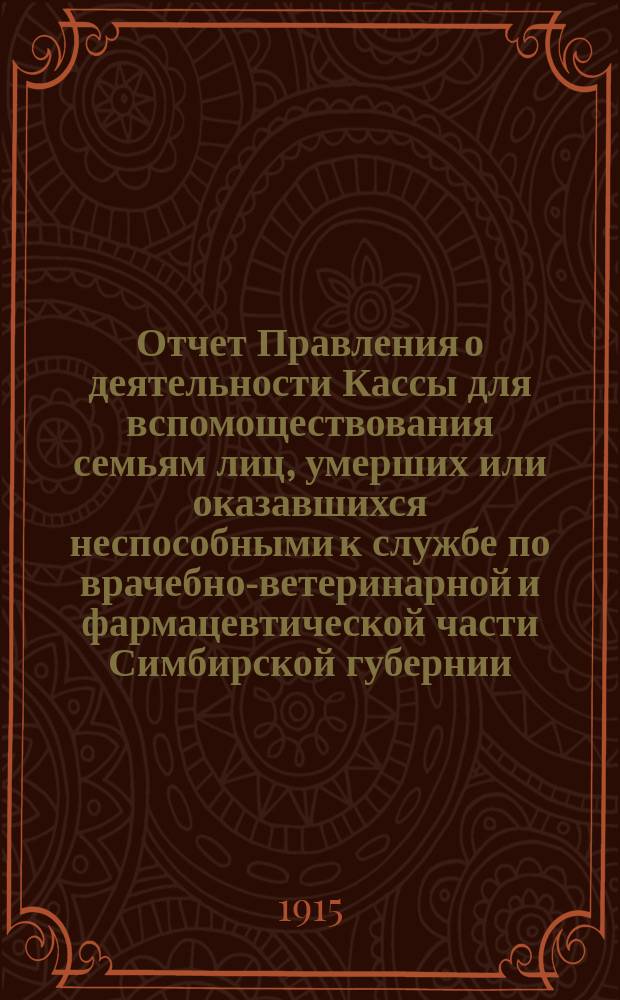 Отчет Правления о деятельности Кассы для вспомоществования семьям лиц, умерших или оказавшихся неспособными к службе по врачебно-ветеринарной и фармацевтической части Симбирской губернии... ... за 1913 и 14 гг.
