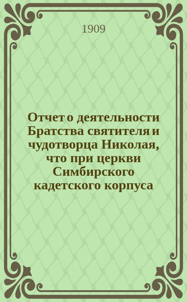 Отчет о деятельности Братства святителя и чудотворца Николая, что при церкви Симбирского кадетского корпуса... ... за время от 8 сент. 1908 г. по 8 сент. 1909 г.
