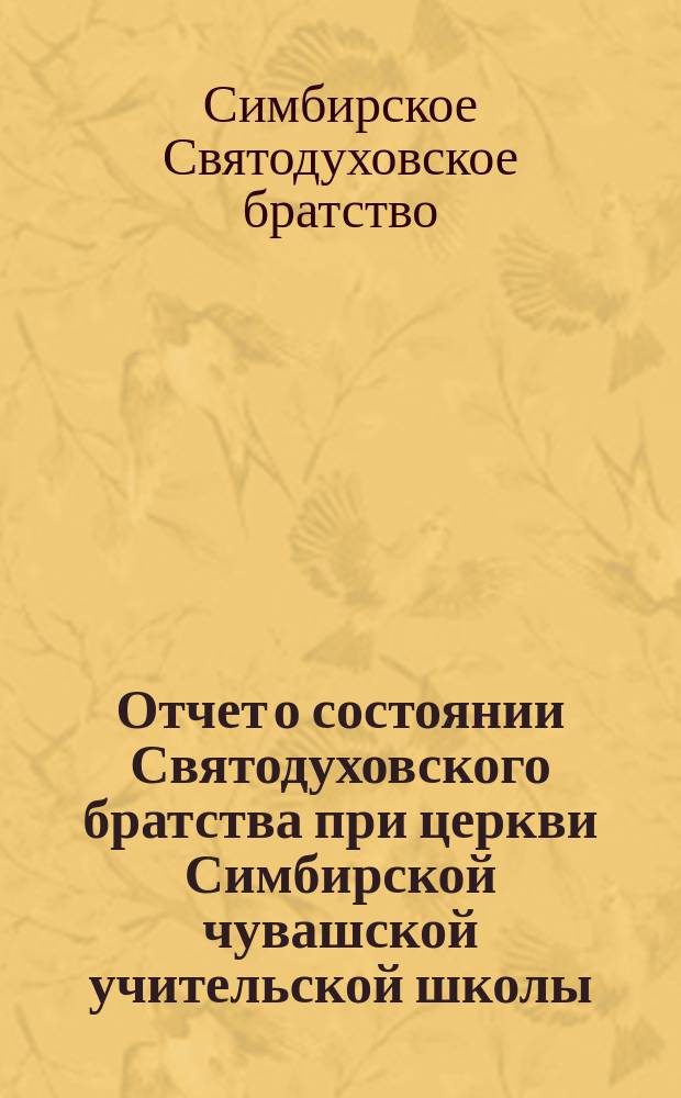 Отчет о состоянии Святодуховского братства при церкви Симбирской чувашской учительской школы...