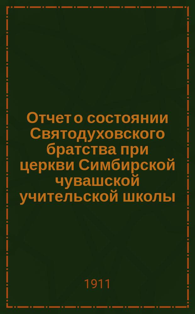 Отчет о состоянии Святодуховского братства при церкви Симбирской чувашской учительской школы... ... за 1910 г.