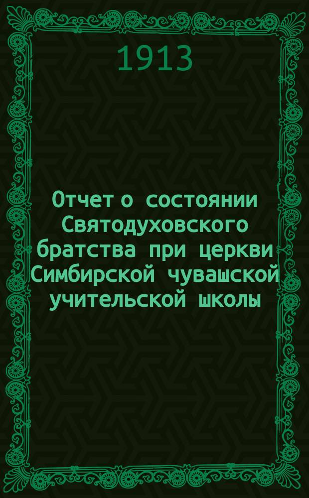 Отчет о состоянии Святодуховского братства при церкви Симбирской чувашской учительской школы... ... за 1912 г.