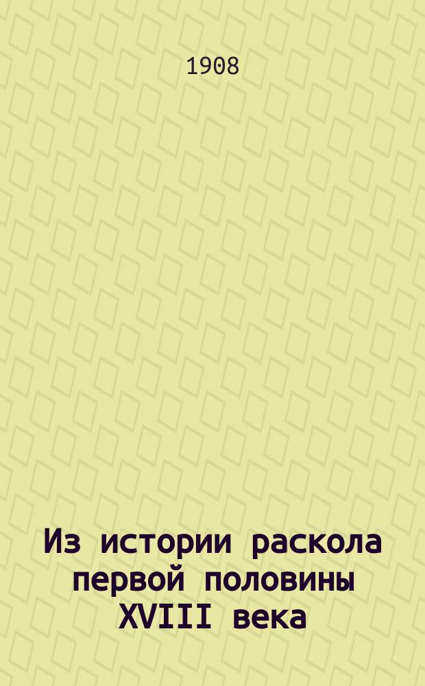 Из истории раскола первой половины XVIII века : По неизд. памятникам