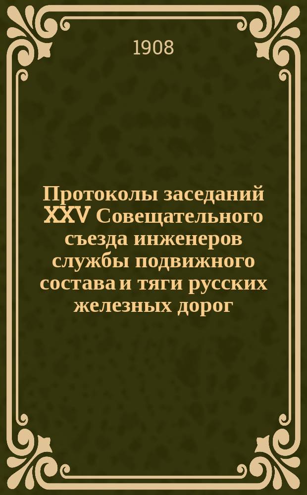 Протоколы заседаний XXV Совещательного съезда инженеров службы подвижного состава и тяги русских железных дорог : Т. 1-2. Т. 1