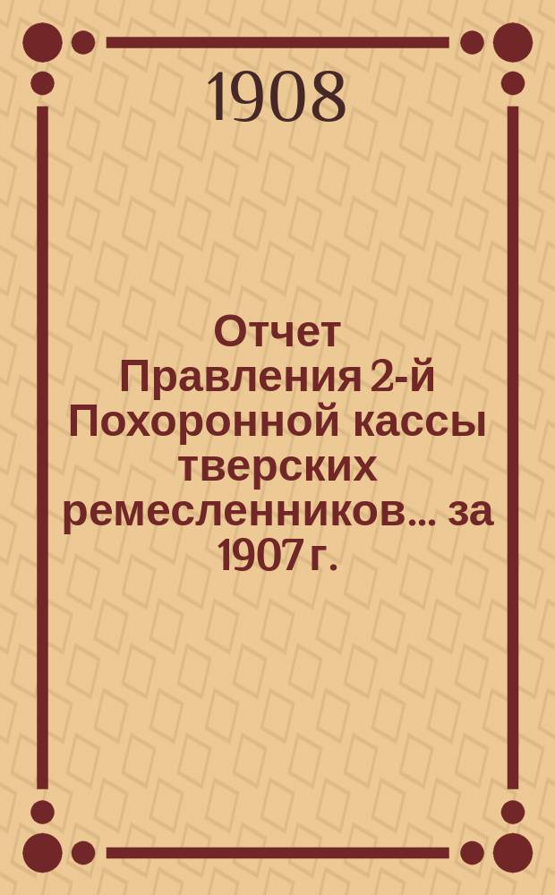 Отчет Правления 2-й Похоронной кассы тверских ремесленников... ... за 1907 г.