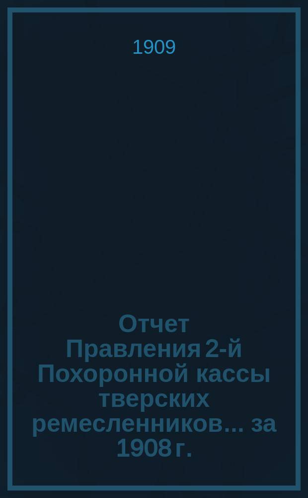 Отчет Правления 2-й Похоронной кассы тверских ремесленников... ... за 1908 г.