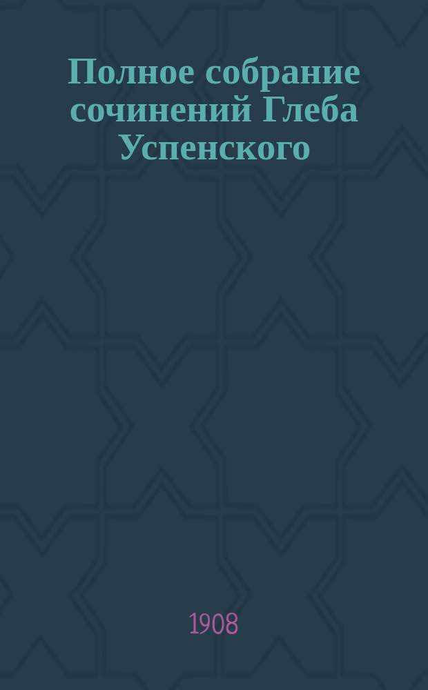 Полное собрание сочинений Глеба Успенского : С крит. ст. Н.К. Михайловского и с прил. портр. Г.И. Успенского. Т. 1-6