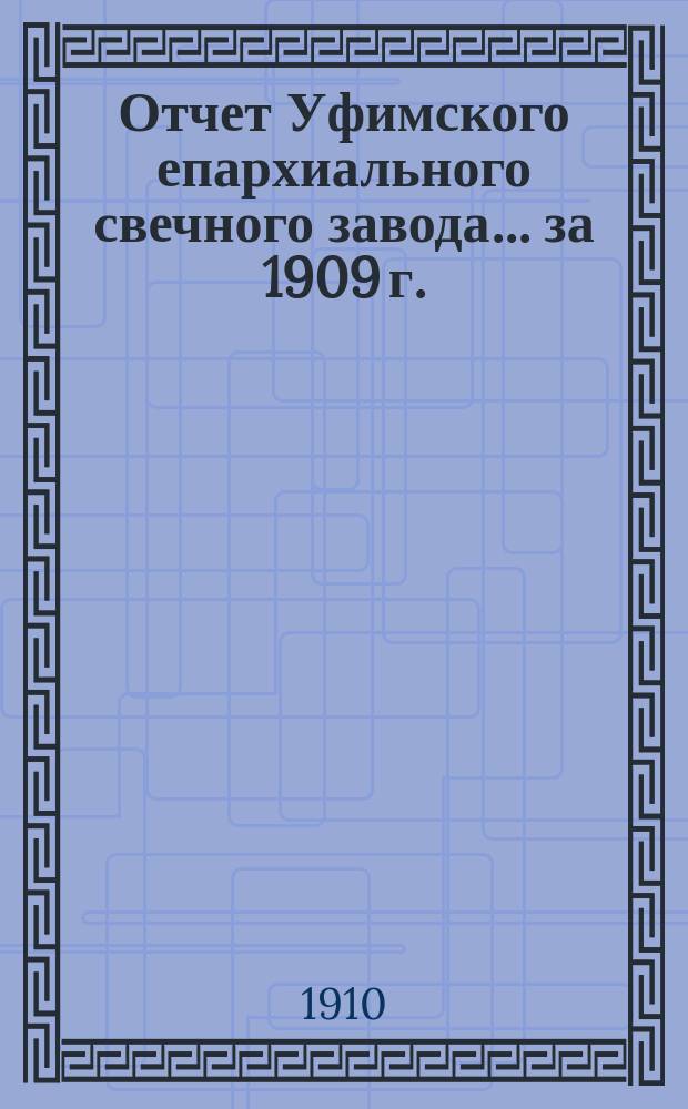 Отчет Уфимского епархиального свечного завода... ... за 1909 г.