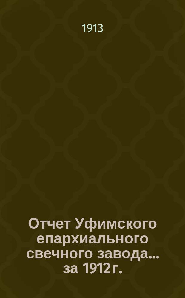 Отчет Уфимского епархиального свечного завода... ... за 1912 г.